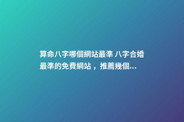 算命八字哪個網站最準 八字合婚最準的免費網站，推薦幾個免費算八字的網站。-第1張-觀點-玄機派